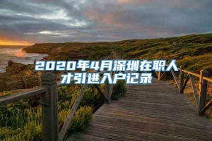 2020年4月深圳在职人才引进入户记录