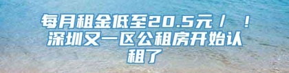 每月租金低至20.5元／㎡！深圳又一区公租房开始认租了