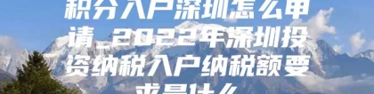 积分入户深圳怎么申请_2022年深圳投资纳税入户纳税额要求是什么