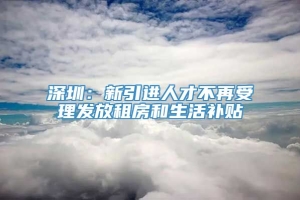 深圳：新引进人才不再受理发放租房和生活补贴