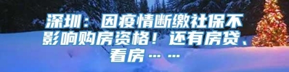 深圳：因疫情断缴社保不影响购房资格！还有房贷、看房……