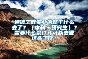 通信工程专业的都干什么去了？（本科＋研究生）？需要什么条件才可以去做这些工作？