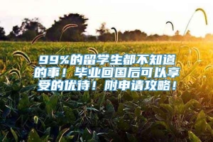 99%的留学生都不知道的事！毕业回国后可以享受的优待！附申请攻略！