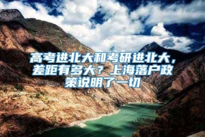 高考进北大和考研进北大，差距有多大？上海落户政策说明了一切