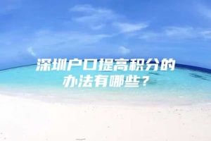 深圳户口提高积分的办法有哪些？