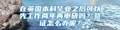 在英国本科毕业之后可以先工作两年再申研吗？签证怎么办呢？