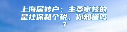 上海居转户：主要审核的是社保和个税，你知道吗？