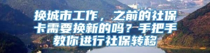 换城市工作，之前的社保卡需要换新的吗？手把手教你进行社保转移