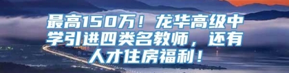 最高150万！龙华高级中学引进四类名教师，还有人才住房福利！