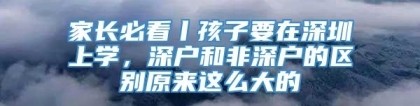 家长必看丨孩子要在深圳上学，深户和非深户的区别原来这么大的