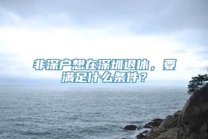 非深户想在深圳退休，要满足什么条件？