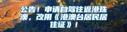 公告！申请自驾往返港珠澳，改用《港澳台居民居住证》！