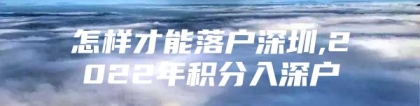 怎样才能落户深圳,2022年积分入深户