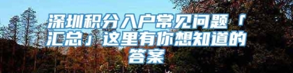 深圳积分入户常见问题「汇总」这里有你想知道的答案