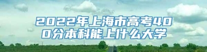 2022年上海市高考400分本科能上什么大学