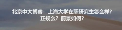 北京中大博睿：上海大学在职研究生怎么样？正规么？前景如何？