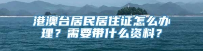 港澳台居民居住证怎么办理？需要带什么资料？