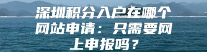 深圳积分入户在哪个网站申请：只需要网上申报吗？