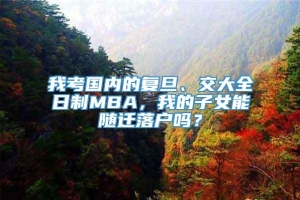 我考国内的复旦、交大全日制MBA，我的子女能随迁落户吗？