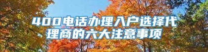 400电话办理入户选择代理商的六大注意事项