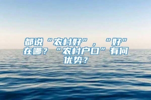 都说“农村好”，“好”在哪？“农村户口”有何优势？