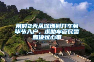 用时2天从深圳到开车到毕节入户，求助车管民警解决忧心事