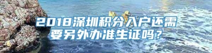 2018深圳积分入户还需要另外办准生证吗？