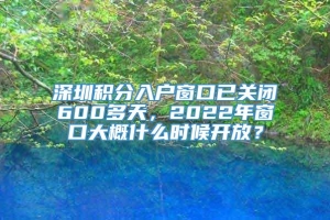 深圳积分入户窗口已关闭600多天，2022年窗口大概什么时候开放？