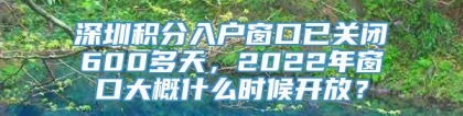 深圳积分入户窗口已关闭600多天，2022年窗口大概什么时候开放？