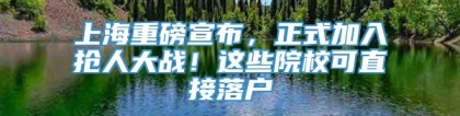 上海重磅宣布，正式加入抢人大战！这些院校可直接落户