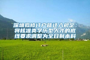 深圳拟修订户籍迁入规定：将核准类学历型人才的底线要求调整为全日制本科