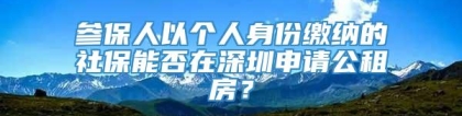 参保人以个人身份缴纳的社保能否在深圳申请公租房？