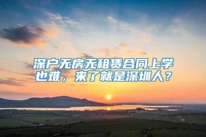 深户无房无租赁合同上学也难，来了就是深圳人？