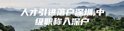 人才引进落户深圳,中级职称入深户