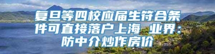 复旦等四校应届生符合条件可直接落户上海 业界：防中介炒作房价