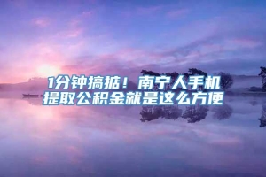 1分钟搞掂！南宁人手机提取公积金就是这么方便