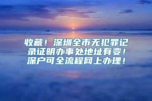 收藏！深圳全市无犯罪记录证明办事处地址有变！深户可全流程网上办理！