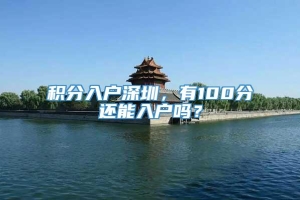 积分入户深圳，有100分还能入户吗？