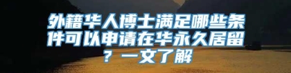 外籍华人博士满足哪些条件可以申请在华永久居留？一文了解