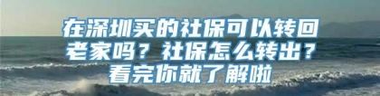 在深圳买的社保可以转回老家吗？社保怎么转出？看完你就了解啦