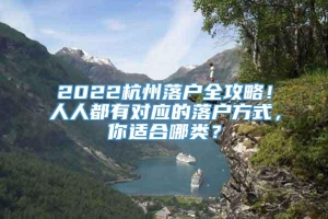 2022杭州落户全攻略！人人都有对应的落户方式，你适合哪类？