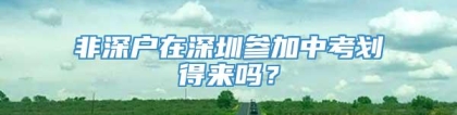 非深户在深圳参加中考划得来吗？