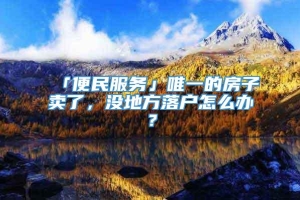 「便民服务」唯一的房子卖了，没地方落户怎么办？