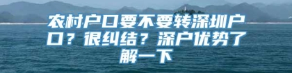 农村户口要不要转深圳户口？很纠结？深户优势了解一下