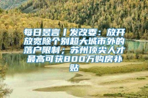 每日昱言丨发改委：放开放宽除个别超大城市外的落户限制；苏州顶尖人才最高可获800万购房补贴