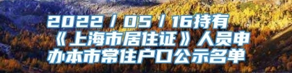 2022／05／16持有《上海市居住证》人员申办本市常住户口公示名单