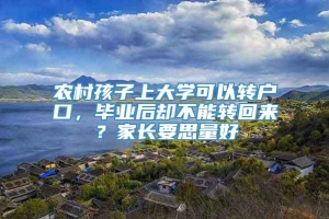 农村孩子上大学可以转户口，毕业后却不能转回来？家长要思量好