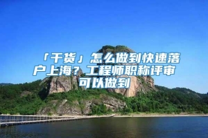 「干货」怎么做到快速落户上海？工程师职称评审可以做到