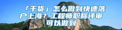 「干货」怎么做到快速落户上海？工程师职称评审可以做到