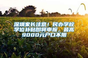 深圳家长注意！民办学校学位补贴即将申报，最高9000元户口不限